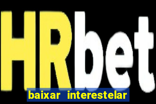 baixar interestelar filme completo dublado